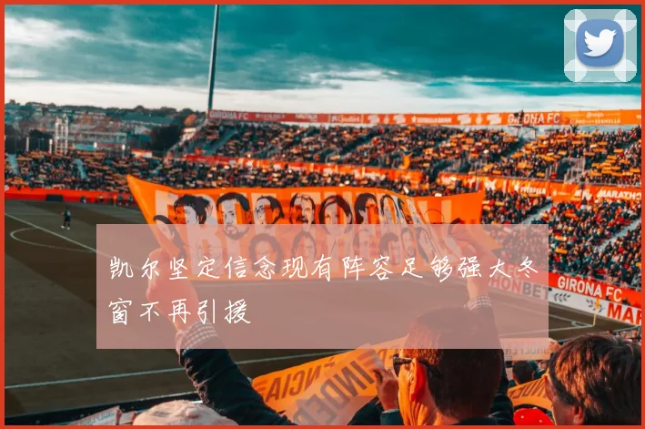 凯尔坚定信念现有阵容足够强大冬窗不再引援