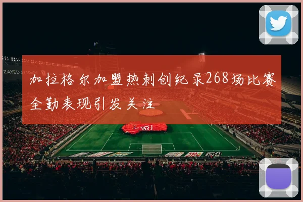 加拉格尔加盟热刺创纪录268场比赛全勤表现引发关注