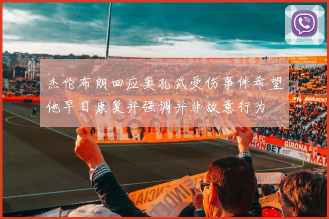 杰伦布朗回应奥孔武受伤事件希望他早日康复并强调并非故意行为