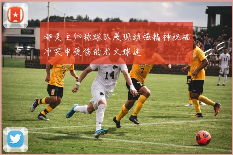 都灵主帅称球队展现顽强精神祝福冲突中受伤的尤文球迷