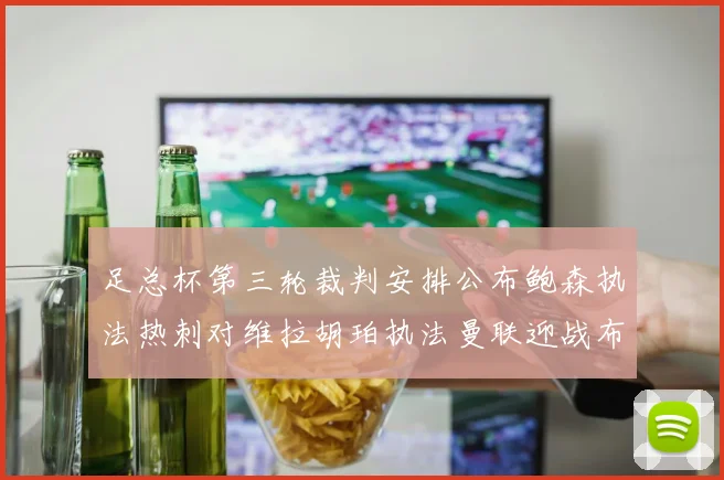 足总杯第三轮裁判安排公布鲍森执法热刺对维拉胡珀执法曼联迎战布莱顿