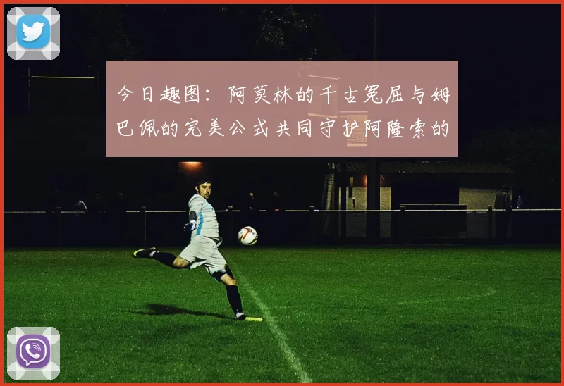 今日趣图：阿莫林的千古冤屈与姆巴佩的完美公式共同守护阿隆索的传奇故事