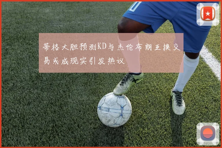 蒂格大胆预测KD与杰伦布朗互换交易或成现实引发热议