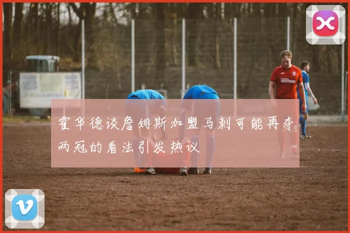 霍华德谈詹姆斯加盟马刺可能再夺两冠的看法引发热议