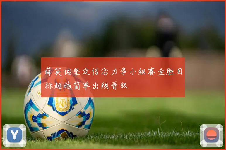 薛英佑坚定信念力争小组赛全胜目标超越简单出线晋级