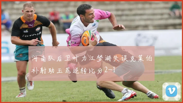 河南队后卫叶力江梦游失误克莱伯补射助玉昆逆转比分2-1