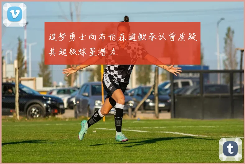 追梦勇士向布伦森道歉承认曾质疑其超级球星潜力
