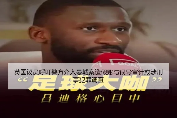 英国议员呼吁警方介入曼城案造假账与误导审计或涉刑事犯罪调查